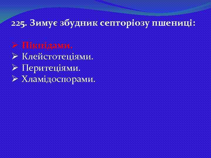 225. Зимує збудник септоріозу пшениці: Ø Пікнідами. Ø Клейстотеціями. Ø Перитеціями. Ø Хламідоспорами. 