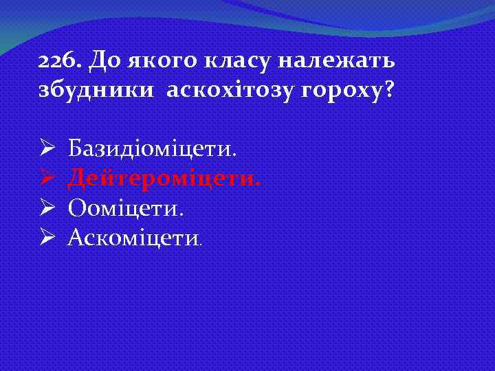 226. До якого класу належать збудники аскохітозу гороху? Ø Ø Базидіоміцети. Дейтероміцети. Ооміцети. Аскоміцети.