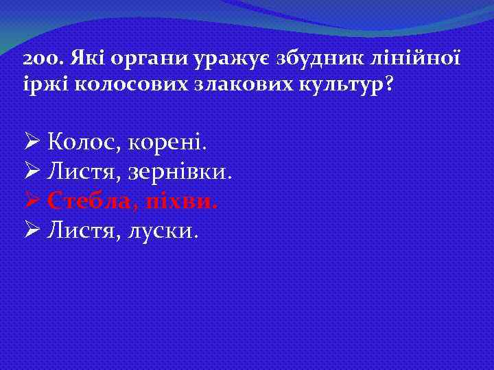 200. Які органи уражує збудник лінійної іржі колосових злакових культур? Ø Колос, корені. Ø