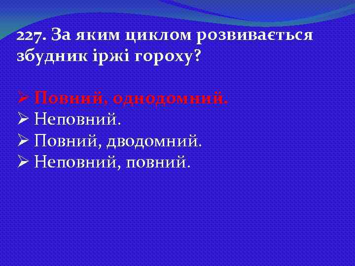 227. За яким циклом розвивається збудник іржі гороху? Ø Повний, однодомний. Ø Неповний. Ø