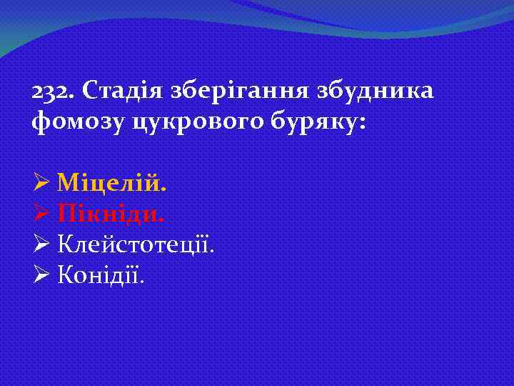 232. Стадія зберігання збудника фомозу цукрового буряку: Ø Міцелій. Ø Пікніди. Ø Клейстотеції. Ø