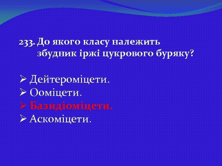 233. До якого класу належить збудник іржі цукрового буряку? Ø Дейтероміцети. Ø Ооміцети. Ø