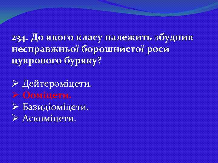 234. До якого класу належить збудник несправжньої борошнистої роси цукрового буряку? Ø Дейтероміцети. Ø