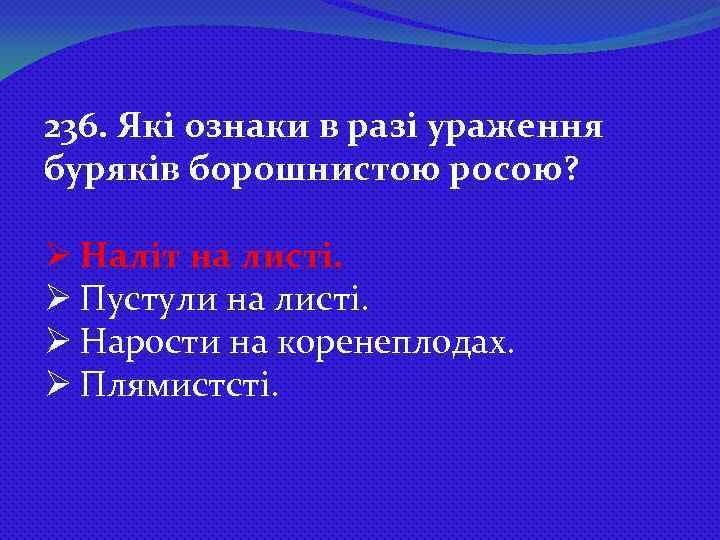 236. Які ознаки в разі ураження буряків борошнистою росою? Ø Наліт на листі. Ø