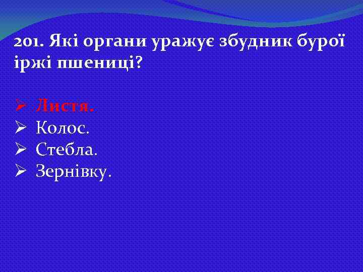 201. Які органи уражує збудник бурої іржі пшениці? Ø Ø Листя. Колос. Стебла. Зернівку.