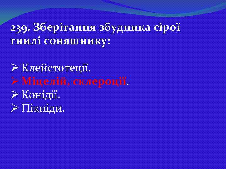 239. Зберігання збудника сірої гнилі соняшнику: Ø Клейстотеції. Ø Міцелій, склероції. Ø Конідії. Ø