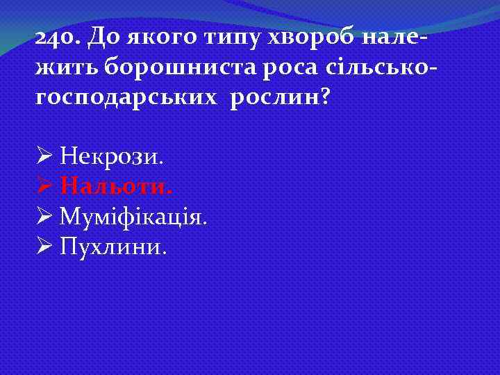 240. До якого типу хвороб належить борошниста роса сільськогосподарських рослин? Ø Некрози. Ø Нальоти.