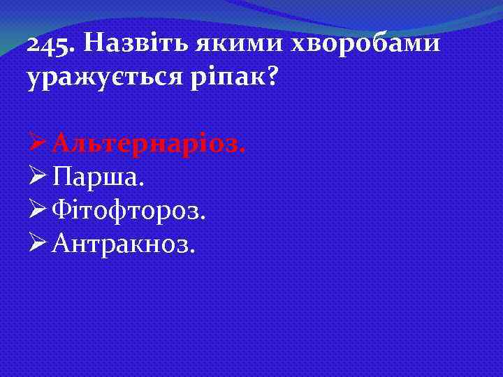 245. Назвіть якими хворобами уражується ріпак? Ø Альтернаріоз. Ø Парша. Ø Фітофтороз. Ø Антракноз.