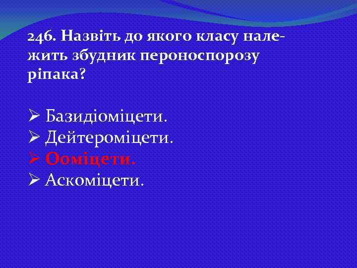 246. Назвіть до якого класу належить збудник пероноспорозу ріпака? Ø Базидіоміцети. Ø Дейтероміцети. Ø