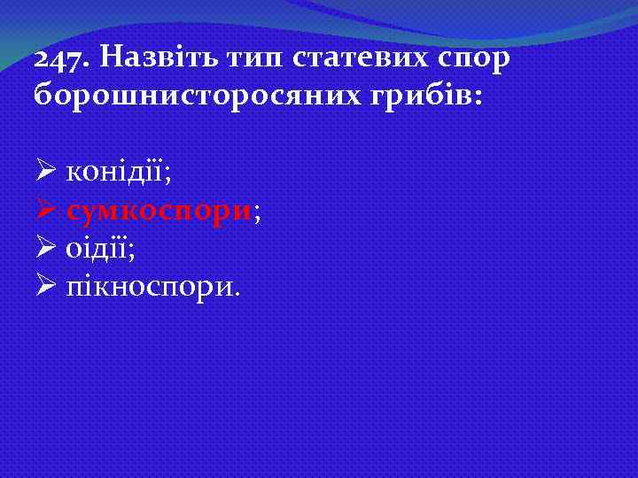 247. Назвіть тип статевих спор борошнисторосяних грибів: Ø конідії; Ø сумкоспори; Ø оідії; Ø