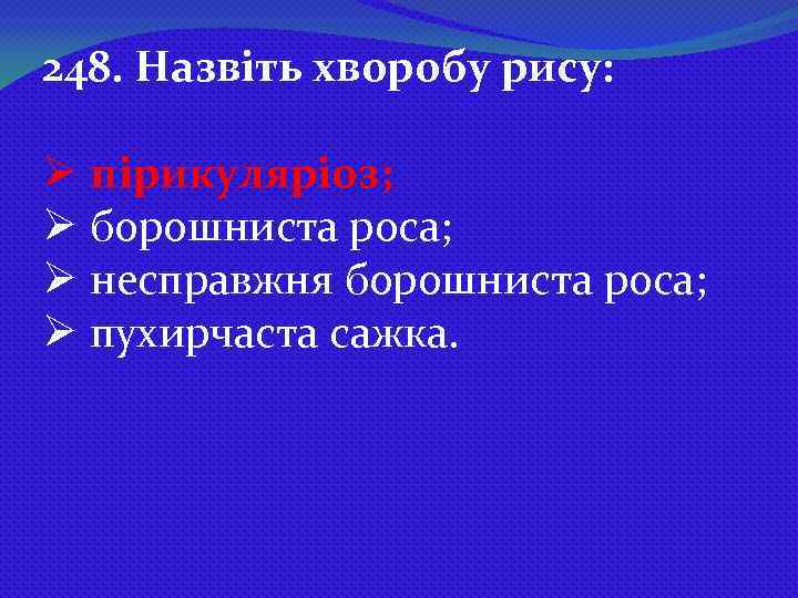 248. Назвіть хворобу рису: Ø пірикуляріоз; Ø борошниста роса; Ø несправжня борошниста роса; Ø