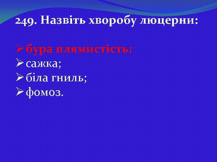 249. Назвіть хворобу люцерни: Ø бура плямистість; Ø сажка; Ø біла гниль; Ø фомоз.