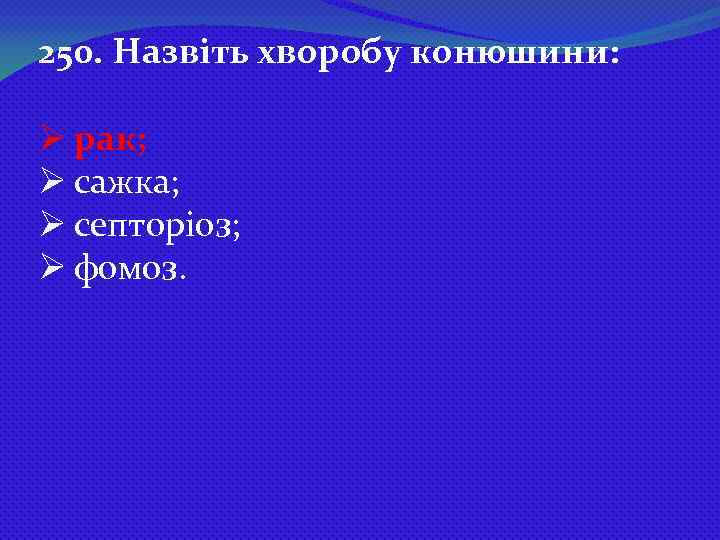 250. Назвіть хворобу конюшини: Ø рак; Ø сажка; Ø септоріоз; Ø фомоз. 