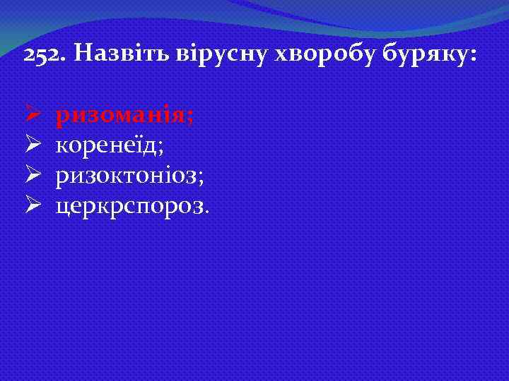 252. Назвіть вірусну хворобу буряку: Ø Ø ризоманія; коренеїд; ризоктоніоз; церкрспороз. 