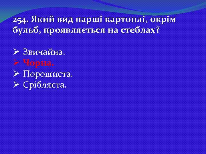 254. Який вид парші картоплі, окрім бульб, проявляється на стеблах? Ø Ø Звичайна. Чорна.