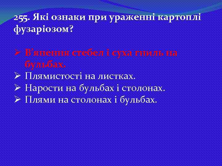 255. Які ознаки при ураженні картоплі фузаріозом? Ø В’янення стебел і суха гниль на