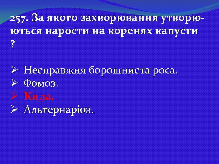 257. За якого захворювання утворюються нарости на коренях капусти ? Ø Ø Несправжня борошниста