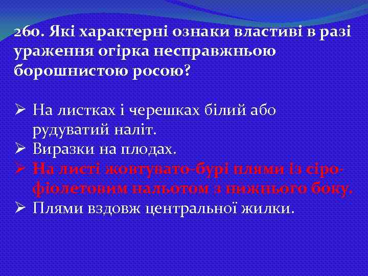 260. Які характерні ознаки властиві в разі ураження огірка несправжньою борошнистою росою? Ø На