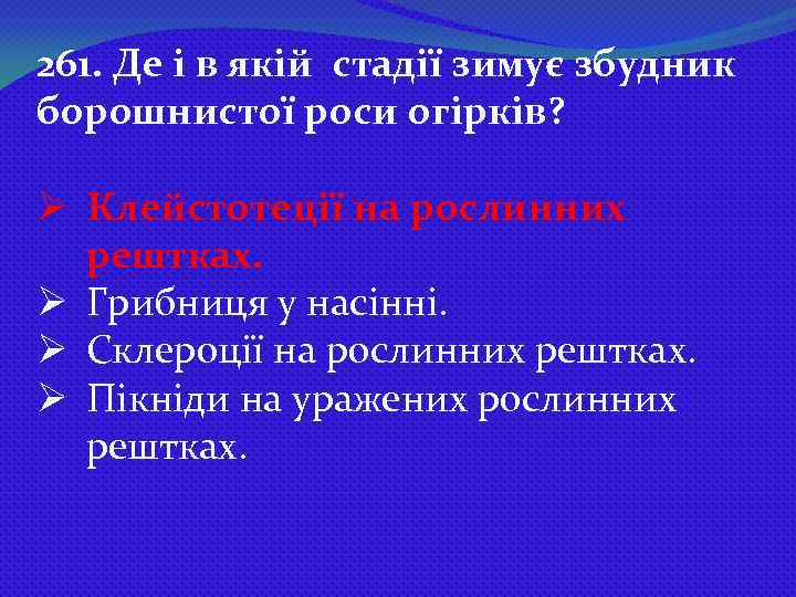 261. Де і в якій стадії зимує збудник борошнистої роси огірків? Ø Клейстотеції на