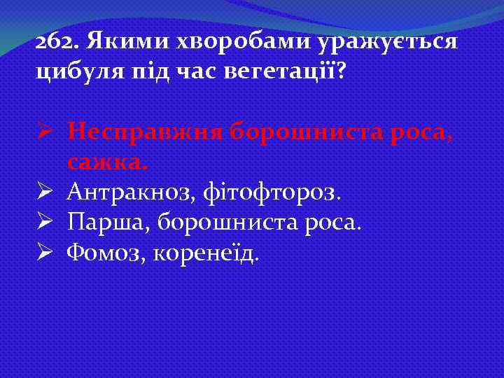 262. Якими хворобами уражується цибуля під час вегетації? Ø Несправжня борошниста роса, сажка. Ø