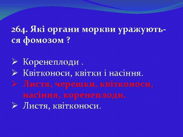 264. Які органи моркви уражуються фомозом ? Ø Коренеплоди. Ø Квітконоси, квітки і насіння.