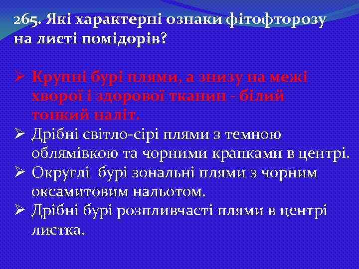 265. Які характерні ознаки фітофторозу на листі помідорів? Ø Крупні бурі плями, а знизу