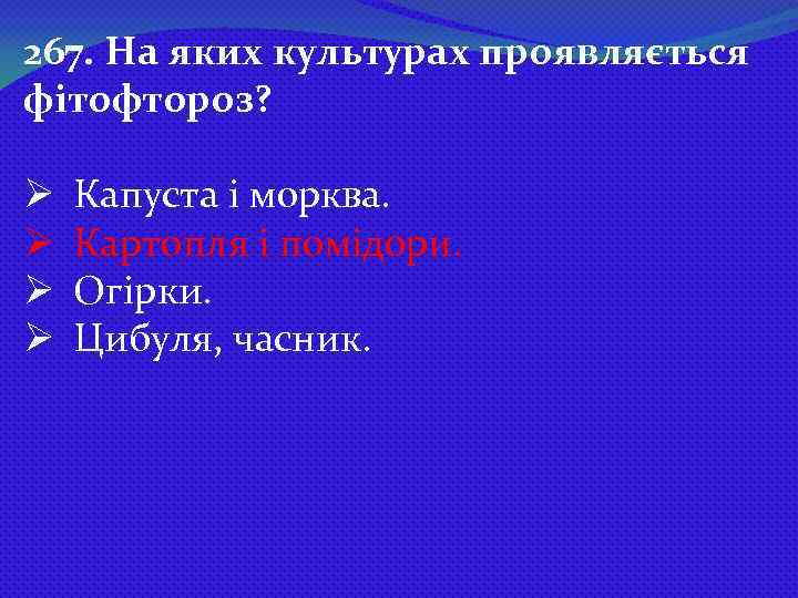 267. На яких культурах проявляється фітофтороз? Ø Ø Капуста і морква. Картопля і помідори.