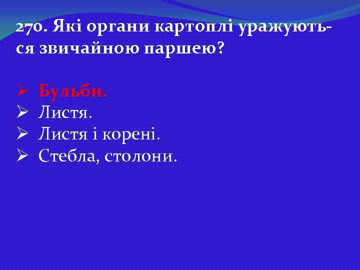 270. Які органи картоплі уражуються звичайною паршею? Ø Ø Бульби. Листя і корені. Стебла,