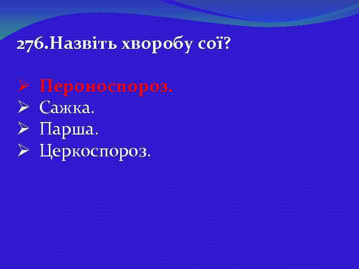 276. Назвіть хворобу сої? Ø Ø Пероноспороз. Сажка. Парша. Церкоспороз. 