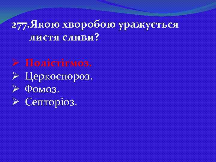 277. Якою хворобою уражується листя сливи? Ø Ø Полістігмоз. Церкоспороз. Фомоз. Септоріоз. 