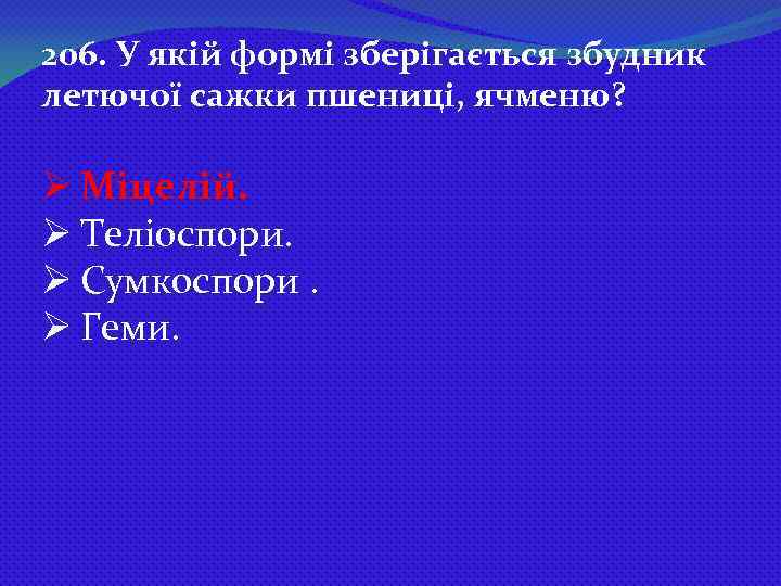 206. У якій формі зберігається збудник летючої сажки пшениці, ячменю? Ø Міцелій. Ø Теліоспори.