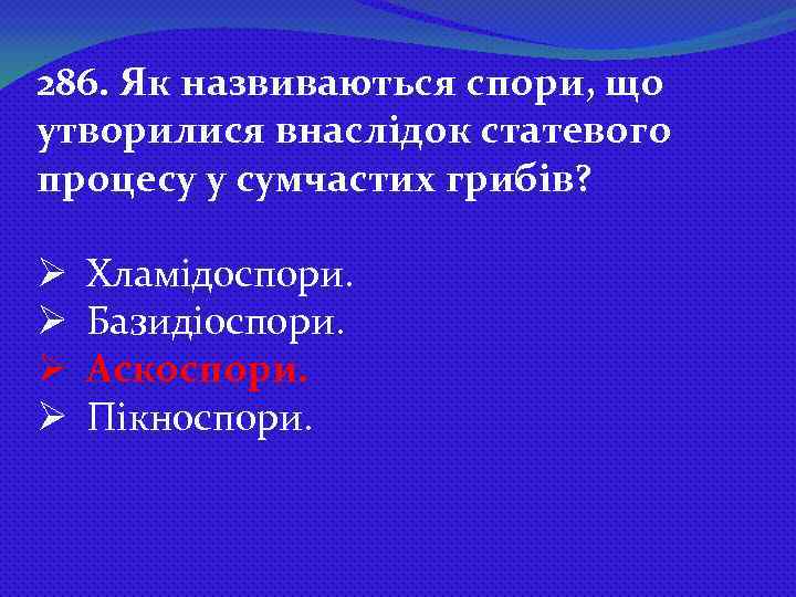 286. Як назвиваються спори, що утворилися внаслідок статевого процесу у сумчастих грибів? Ø Ø