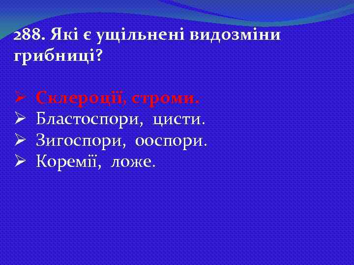 288. Які є ущільнені видозміни грибниці? Ø Ø Склероції, строми. Бластоспори, цисти. Зигоспори, ооспори.