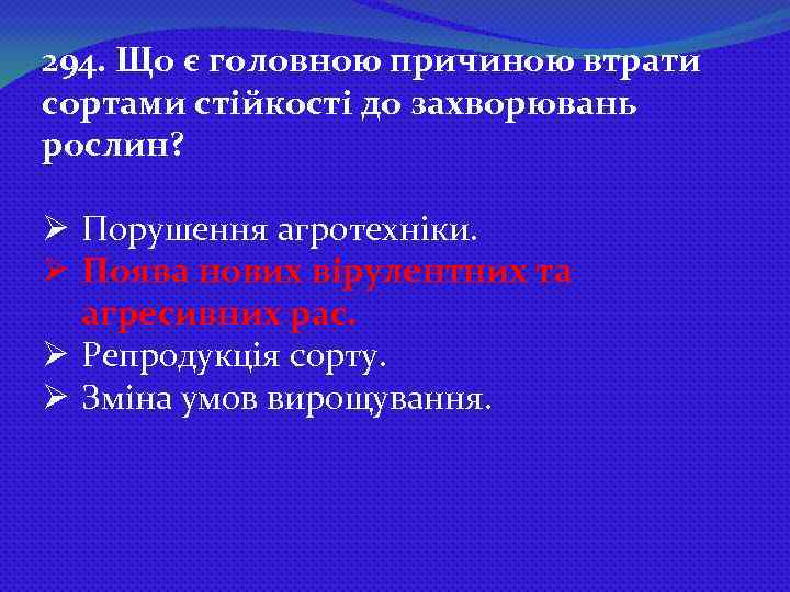 294. Що є головною причиною втрати сортами стійкості до захворювань рослин? Ø Порушення агротехніки.