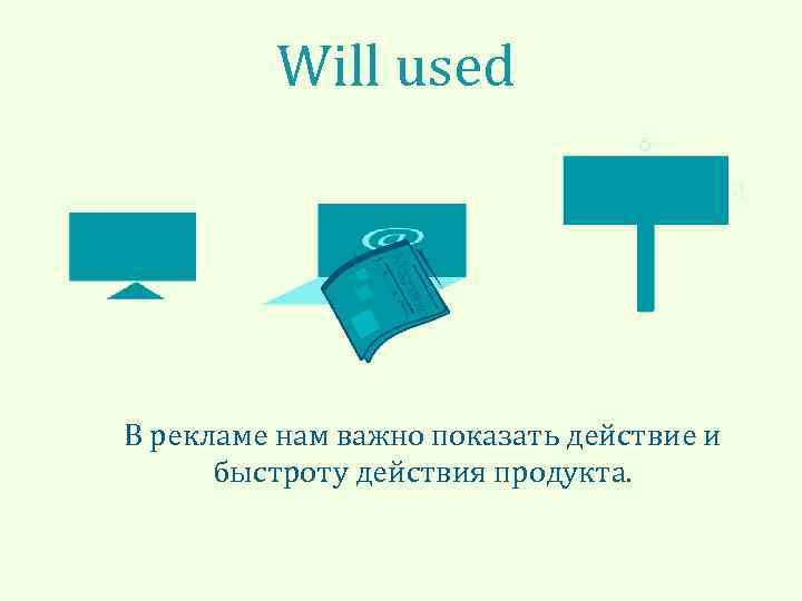 Will used В рекламе нам важно показать действие и быстроту действия продукта. 
