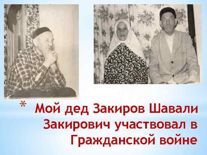 * Мой дед Закиров Шавали Закирович участвовал в Гражданской войне 