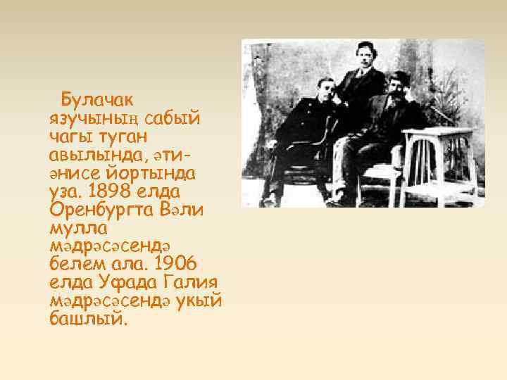 Булачак язучының сабый чагы туган авылында, әтиәнисе йортында уза. 1898 елда Оренбургта Вәли мулла