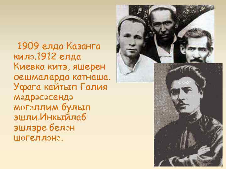 1909 елда Казанга килә. 1912 елда Киевка китэ, яшерен оешмаларда катнаша. Уфага кайтып Галия