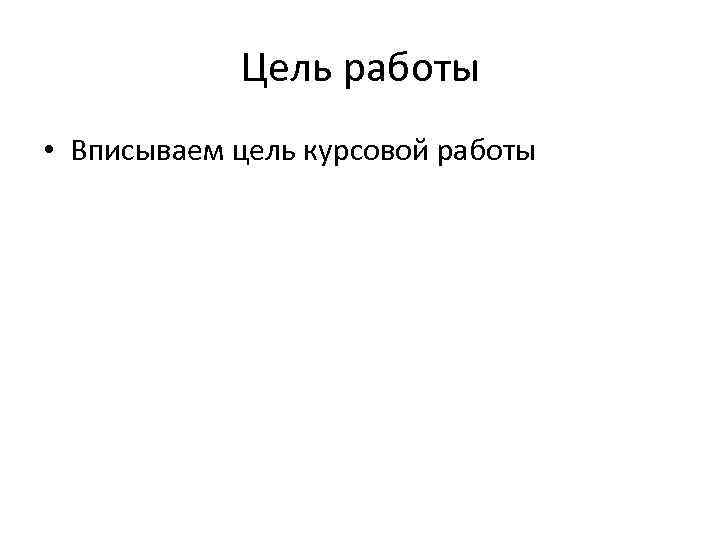 Цель работы • Вписываем цель курсовой работы 