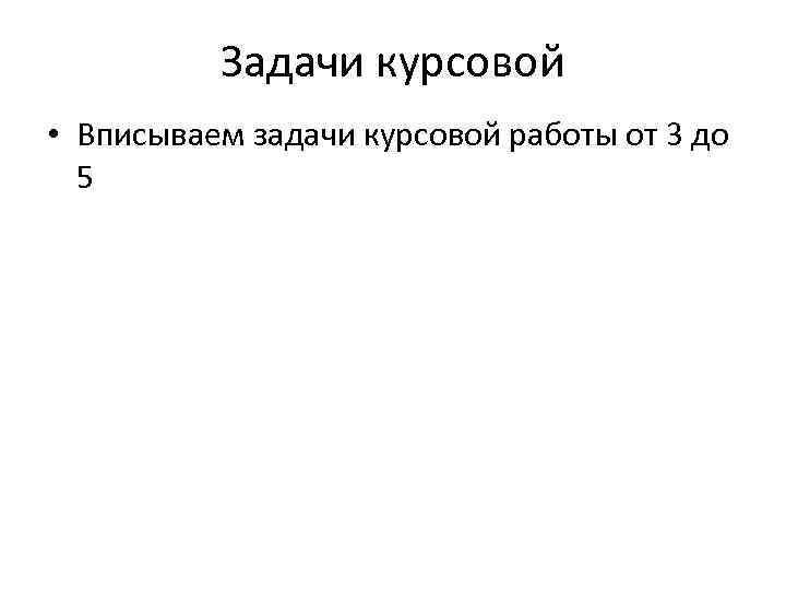 Задачи курсовой • Вписываем задачи курсовой работы от 3 до 5 