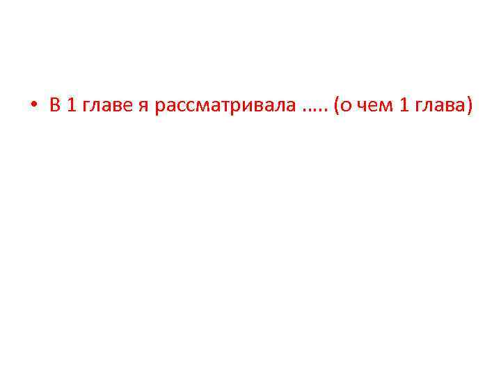  • В 1 главе я рассматривала …. . (о чем 1 глава) 