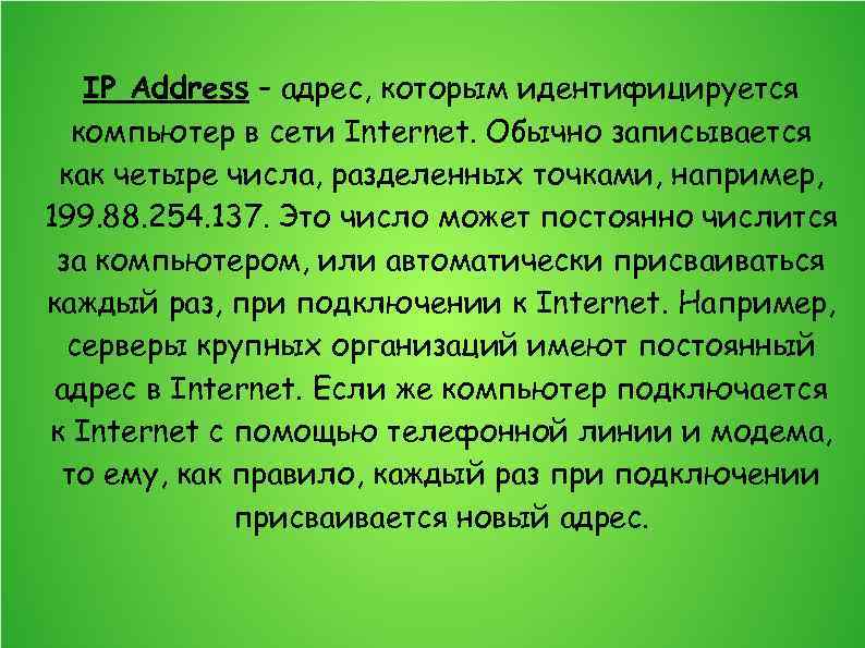 IP Address – адрес, которым идентифицируется компьютер в сети Internet. Обычно записывается как четыре