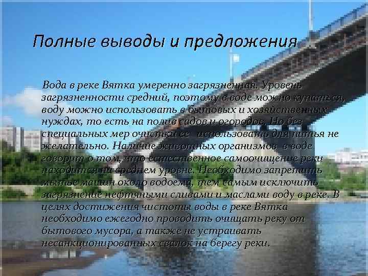 Полные выводы и предложения Вода в реке Вятка умеренно загрязненная. Уровень загрязненности средний, поэтому