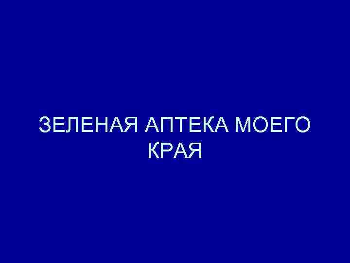 ЗЕЛЕНАЯ АПТЕКА МОЕГО КРАЯ 