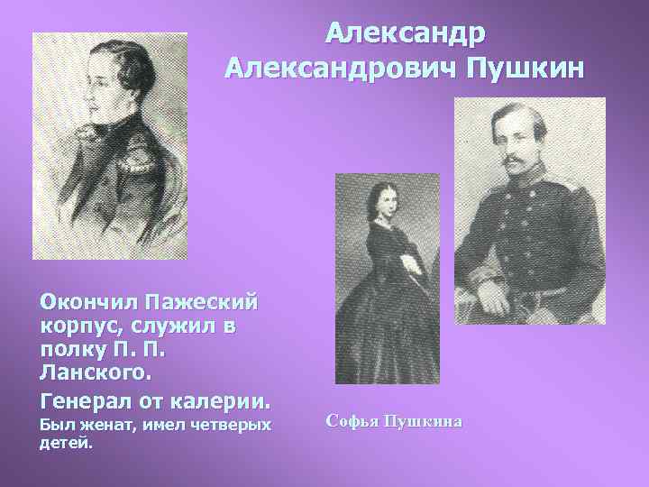 Александрович Пушкин Окончил Пажеский корпус, служил в полку П. П. Ланского. Генерал от калерии.