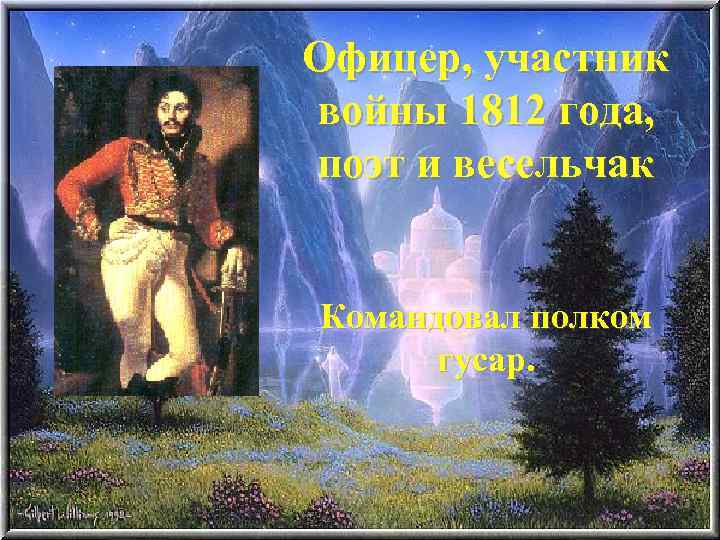 Офицер, участник войны 1812 года, поэт и весельчак Командовал полком гусар. 