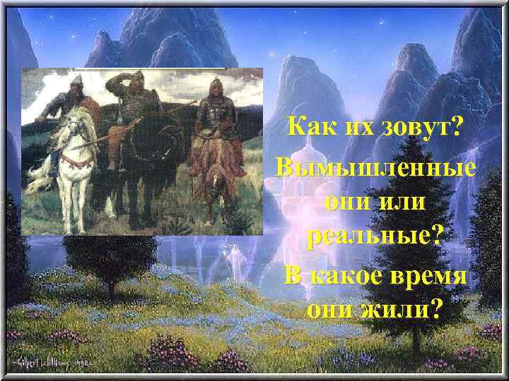 Как их зовут? Вымышленные они или реальные? В какое время они жили? 