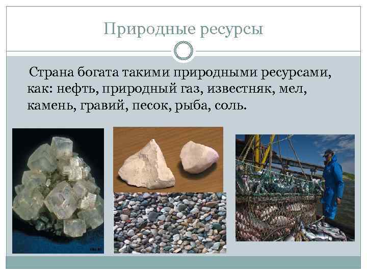 Природные ресурсы Страна богата такими природными ресурсами, как: нефть, природный газ, известняк, мел, камень,