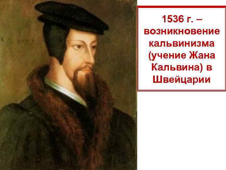 1536 г. – возникновение кальвинизма (учение Жана Кальвина) в Швейцарии 