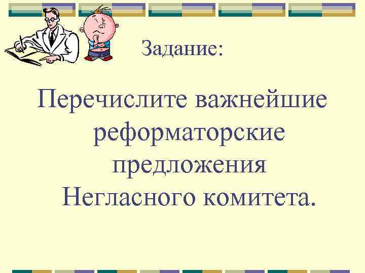 Задание: Перечислите важнейшие реформаторские предложения Негласного комитета. 